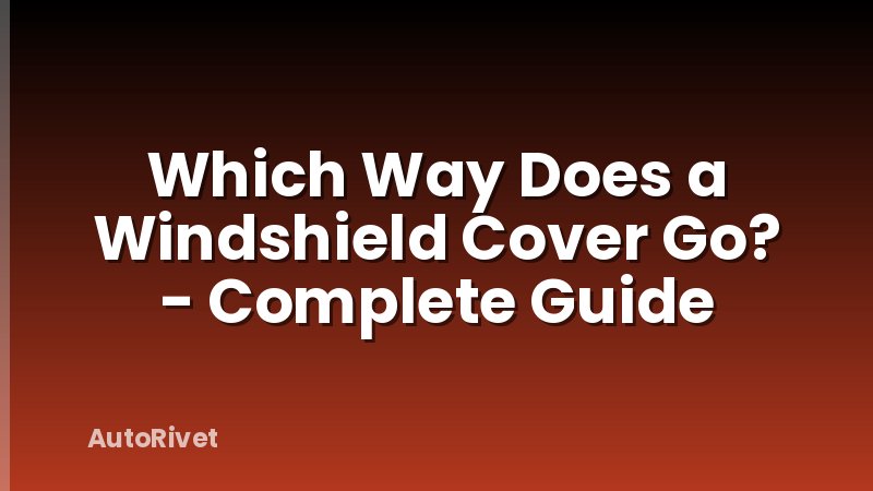 Which Way Does a Windshield Cover Go? - Complete Guide