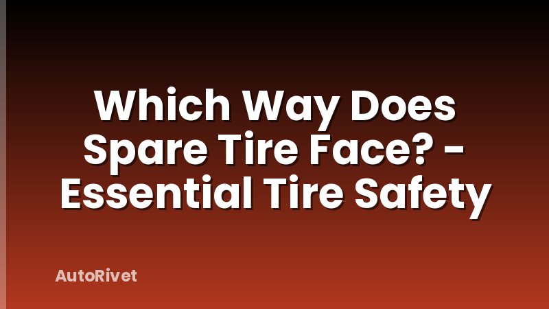 Which Way Does Spare Tire Face? - Essential Tire Safety