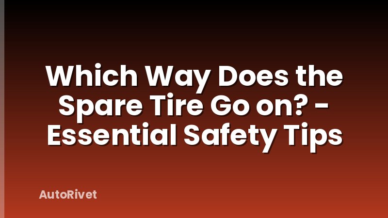 Which Way Does the Spare Tire Go on? - Essential Safety Tips