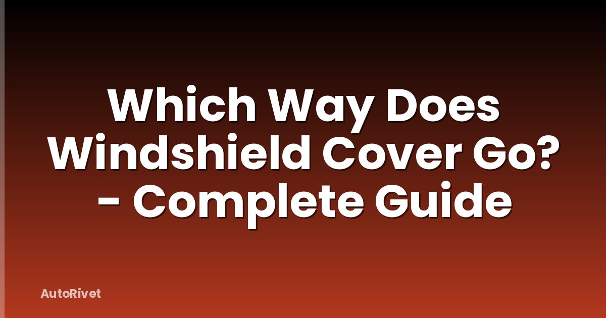 Which Way Does Windshield Cover Go? - Complete Guide