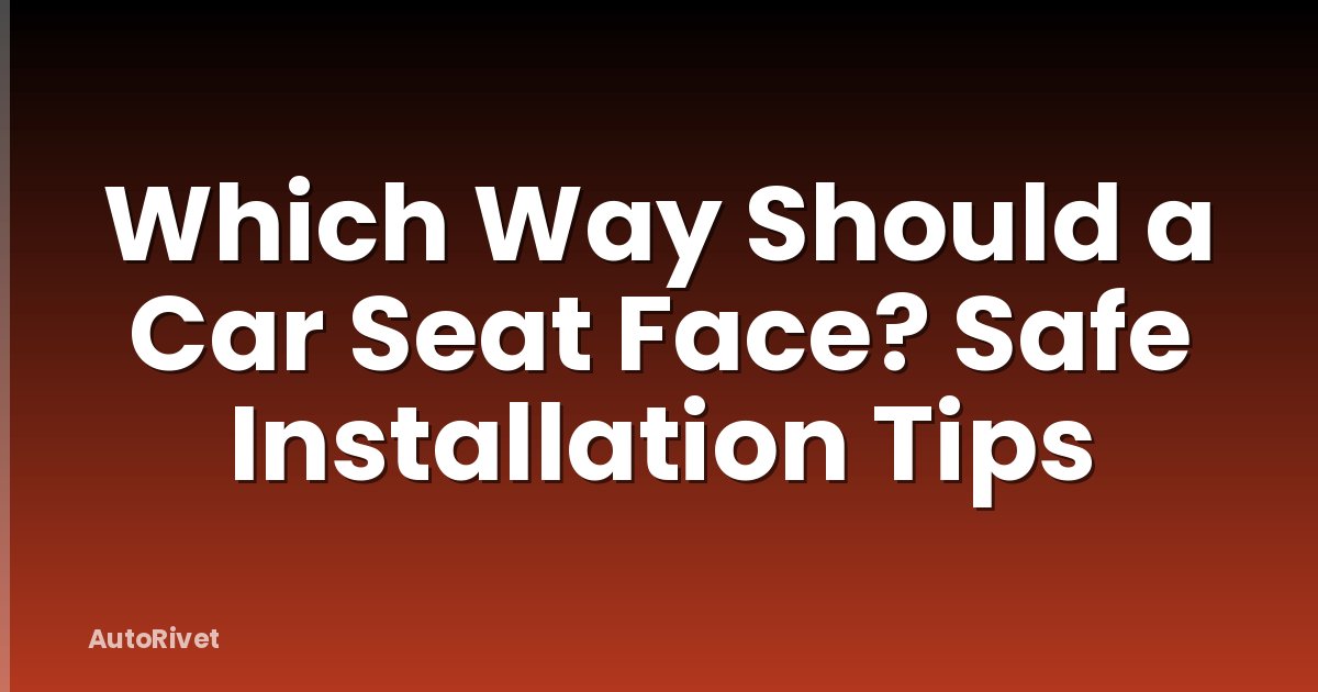 Which Way Should a Car Seat Face? Safe Installation Tips