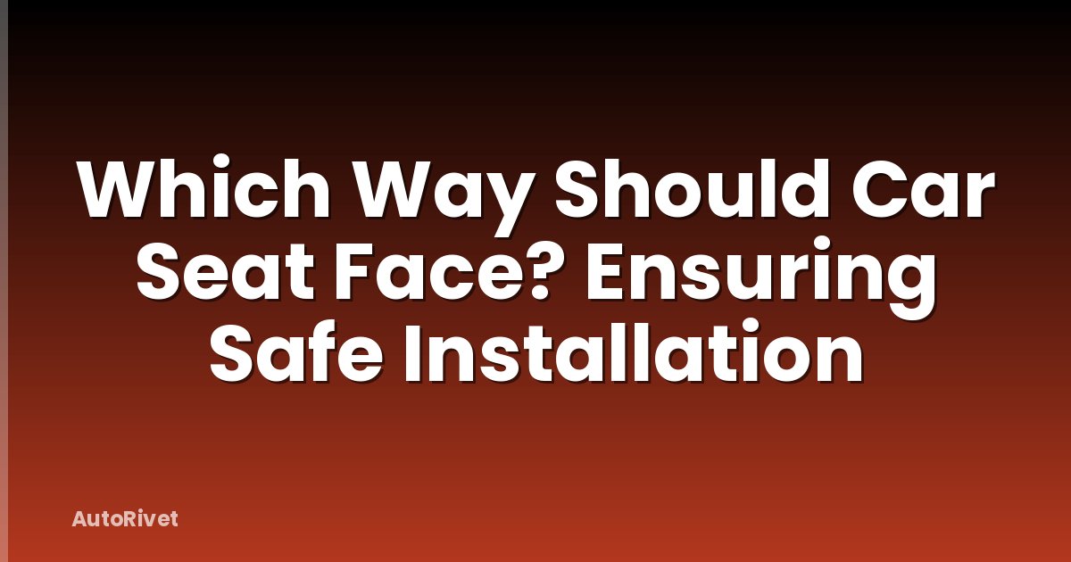 Which Way Should Car Seat Face? Ensuring Safe Installation
