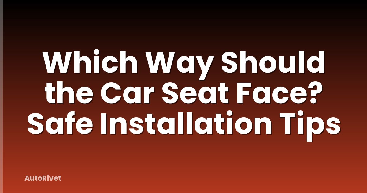 Which Way Should the Car Seat Face? Safe Installation Tips