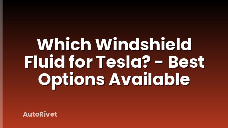 Which Windshield Fluid for Tesla? - Best Options Available