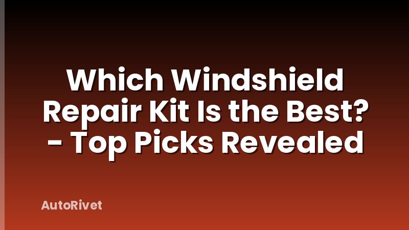 Which Windshield Repair Kit Is the Best? - Top Picks Revealed