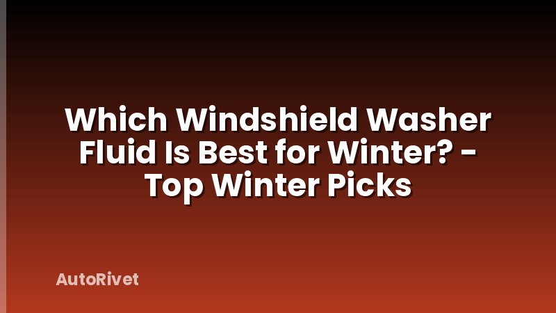 Which Windshield Washer Fluid Is Best for Winter? - Top Winter Picks