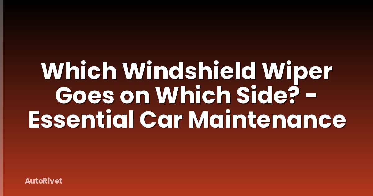 Which Windshield Wiper Goes on Which Side? - Essential Car Maintenance