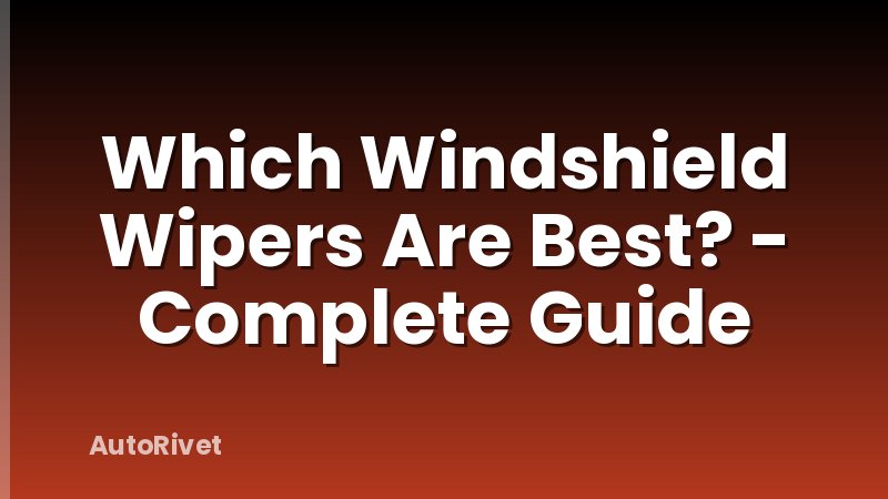 Which Windshield Wipers Are Best? - Complete Guide