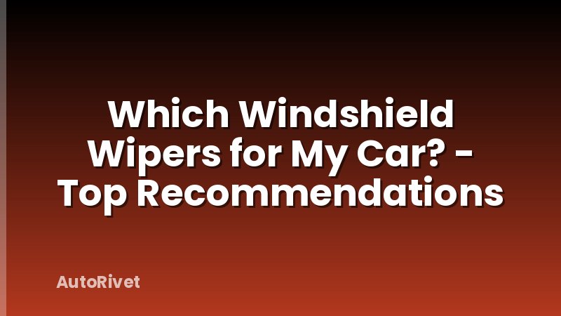 Which Windshield Wipers for My Car? - Top Recommendations