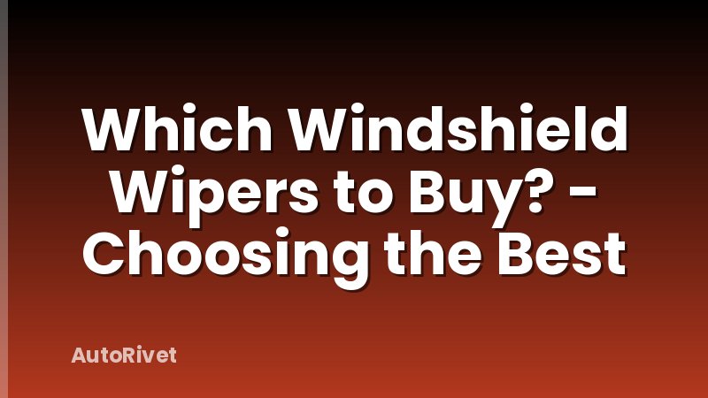 Which Windshield Wipers to Buy? - Choosing the Best