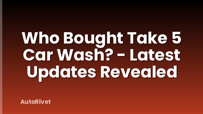 Who Bought Take 5 Car Wash? - Latest Updates Revealed