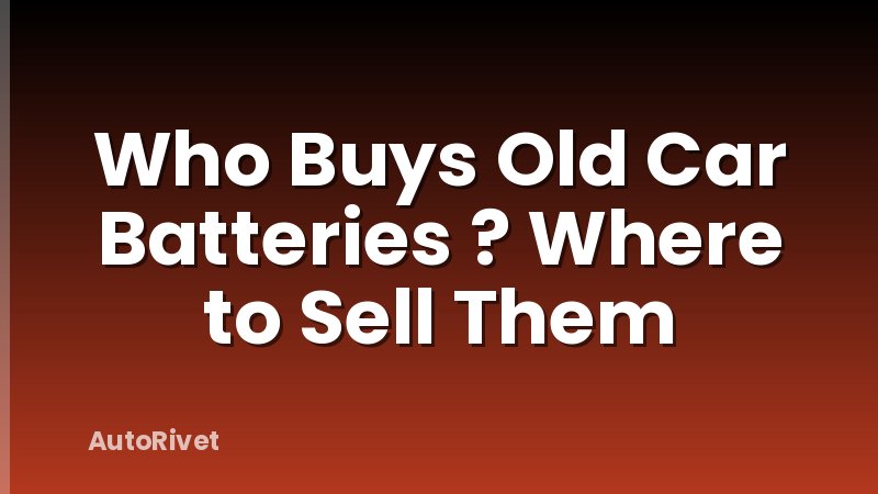 Who Buys Old Car Batteries ? Where to Sell Them