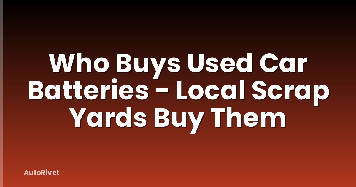 Who Buys Used Car Batteries - Local Scrap Yards Buy Them