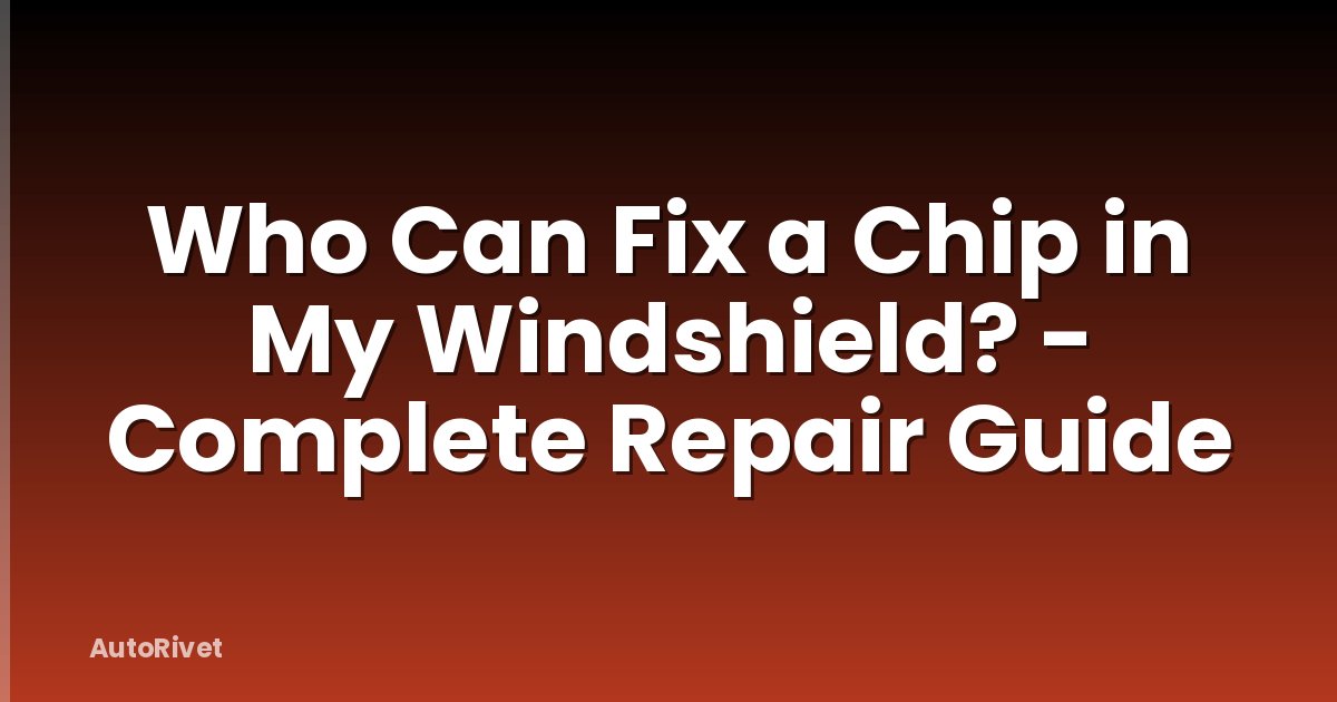 Who Can Fix a Chip in My Windshield? - Complete Repair Guide