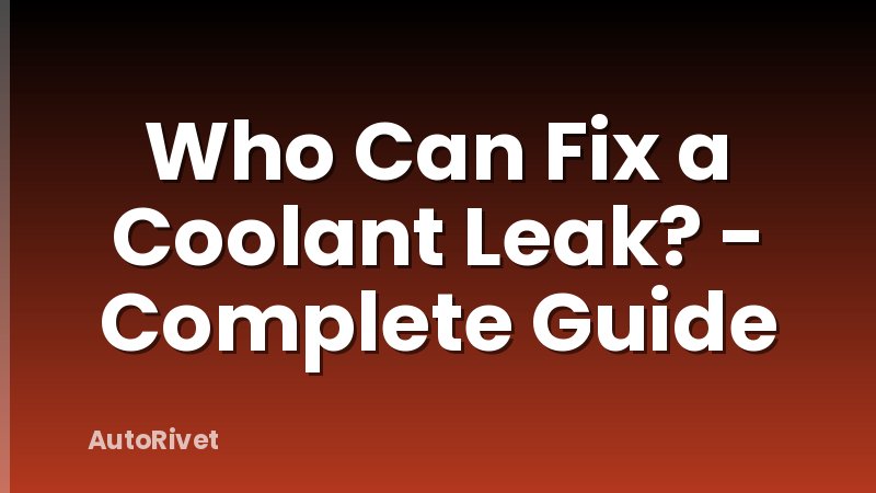 Who Can Fix a Coolant Leak? - Complete Guide