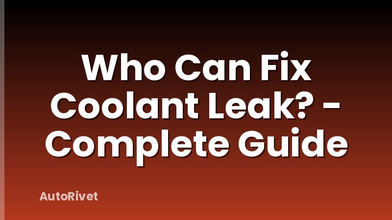 Who Can Fix Coolant Leak? - Complete Guide