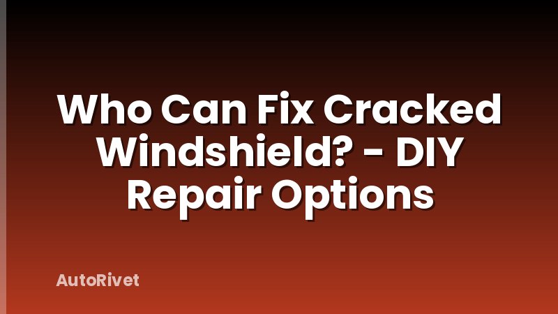 Who Can Fix Cracked Windshield? - DIY Repair Options