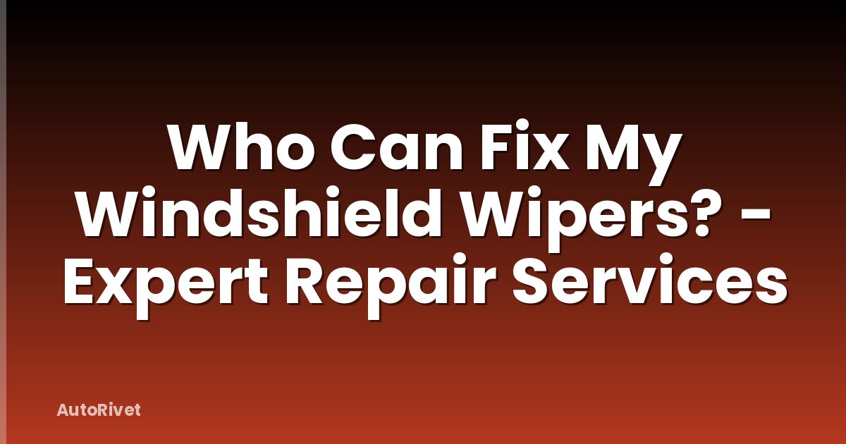 Who Can Fix My Windshield Wipers? - Expert Repair Services