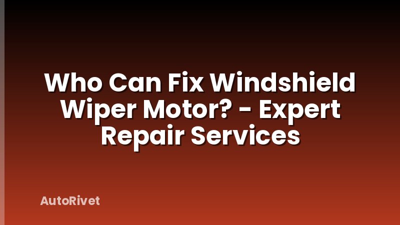 Who Can Fix Windshield Wiper Motor? - Expert Repair Services