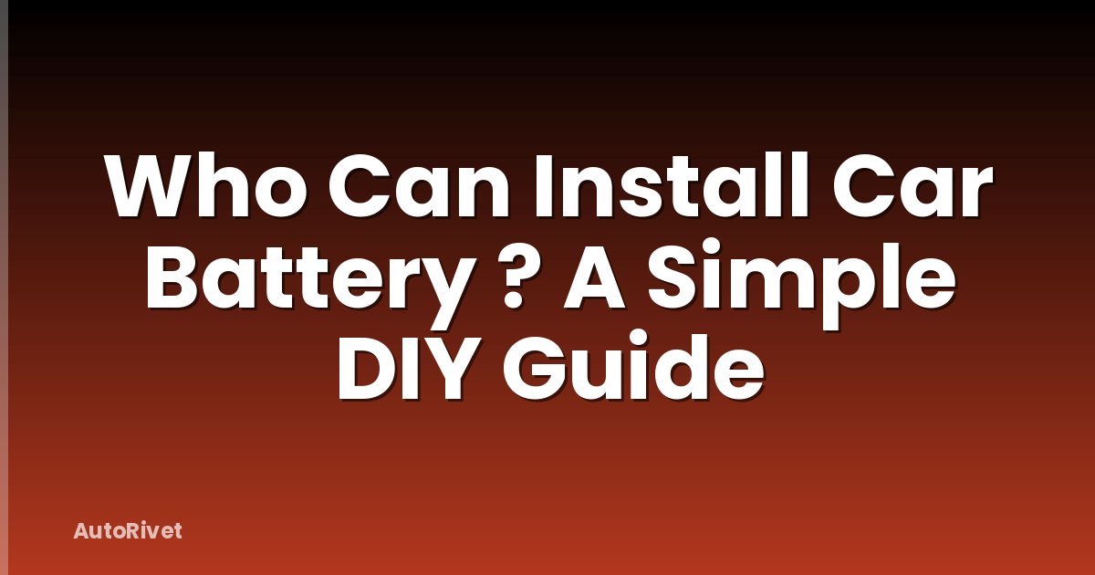 Who Can Install Car Battery ? A Simple DIY Guide