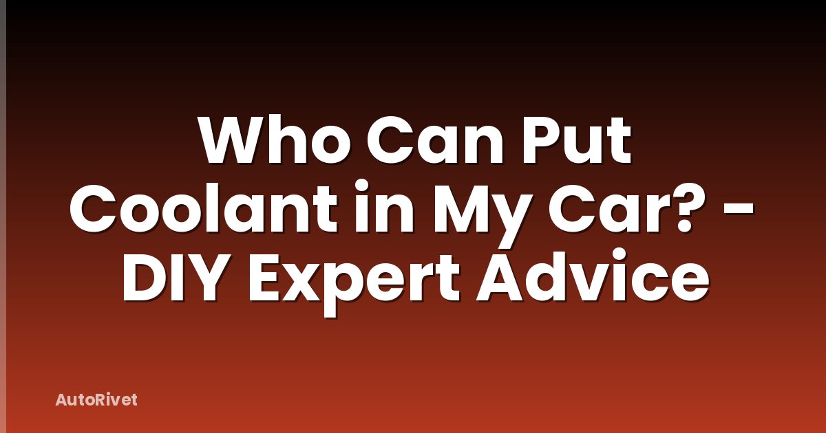 Who Can Put Coolant in My Car? - DIY Expert Advice