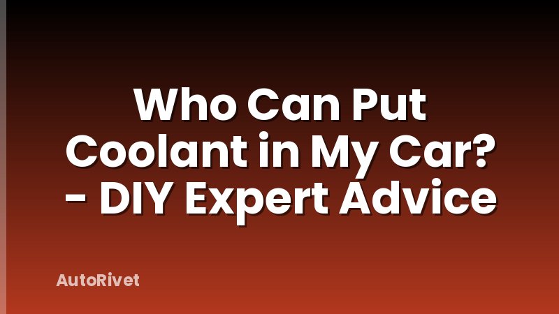 Who Can Put Coolant in My Car? - DIY Expert Advice