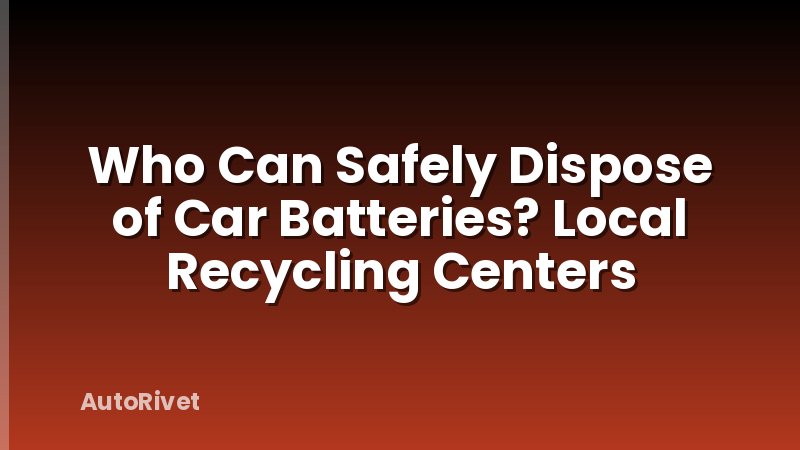 Who Can Safely Dispose of Car Batteries? Local Recycling Centers