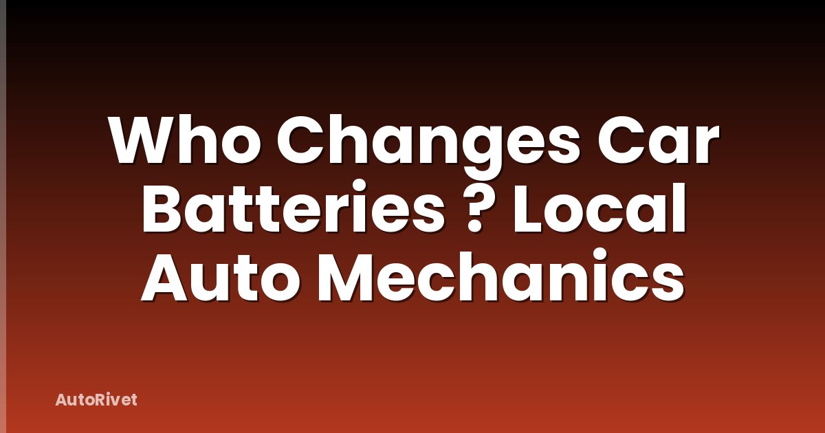 Who Changes Car Batteries ? Local Auto Mechanics