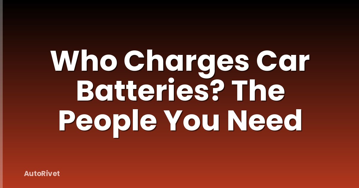 Who Charges Car Batteries? The People You Need