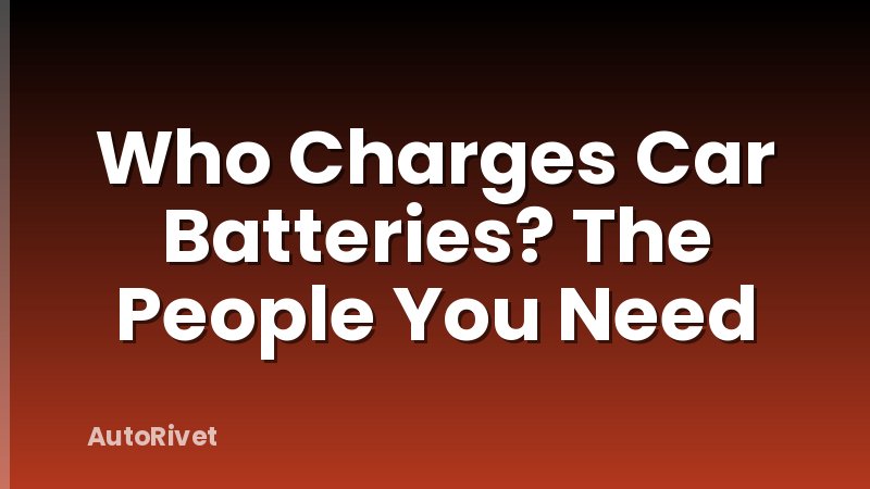 Who Charges Car Batteries? The People You Need