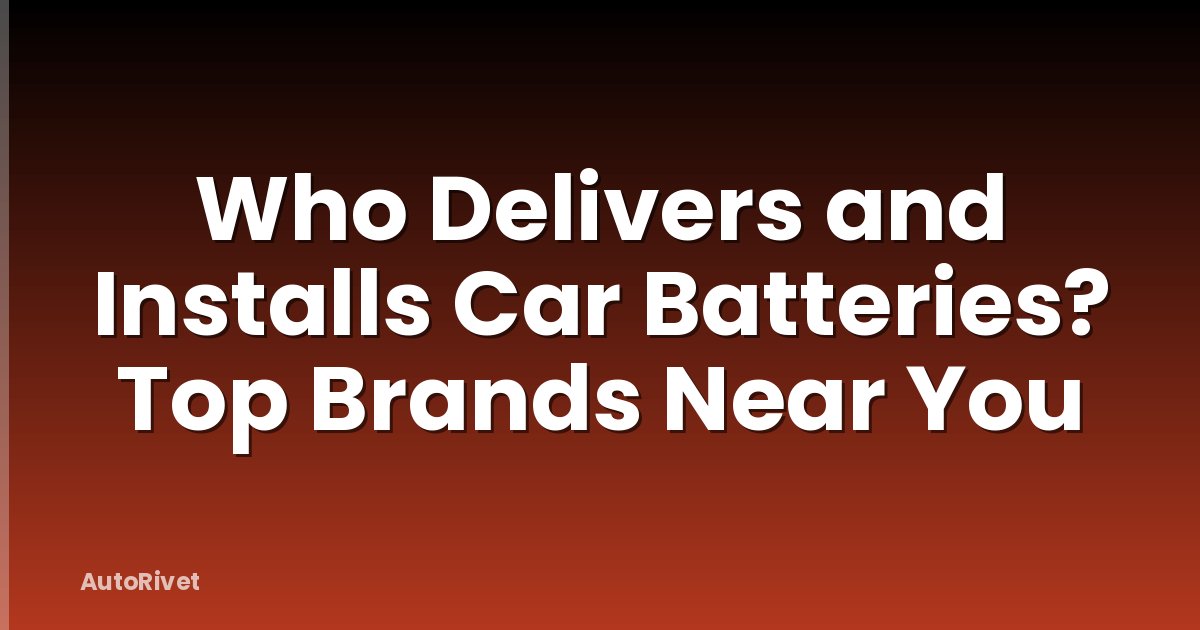 Who Delivers and Installs Car Batteries? Top Brands Near You