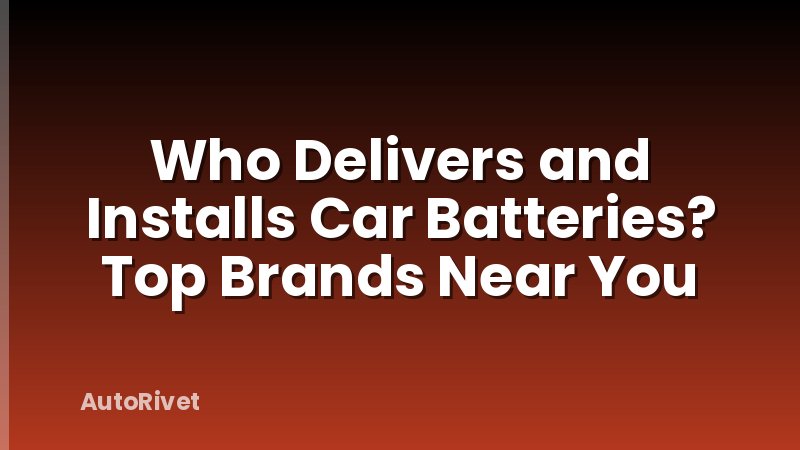 Who Delivers and Installs Car Batteries? Top Brands Near You