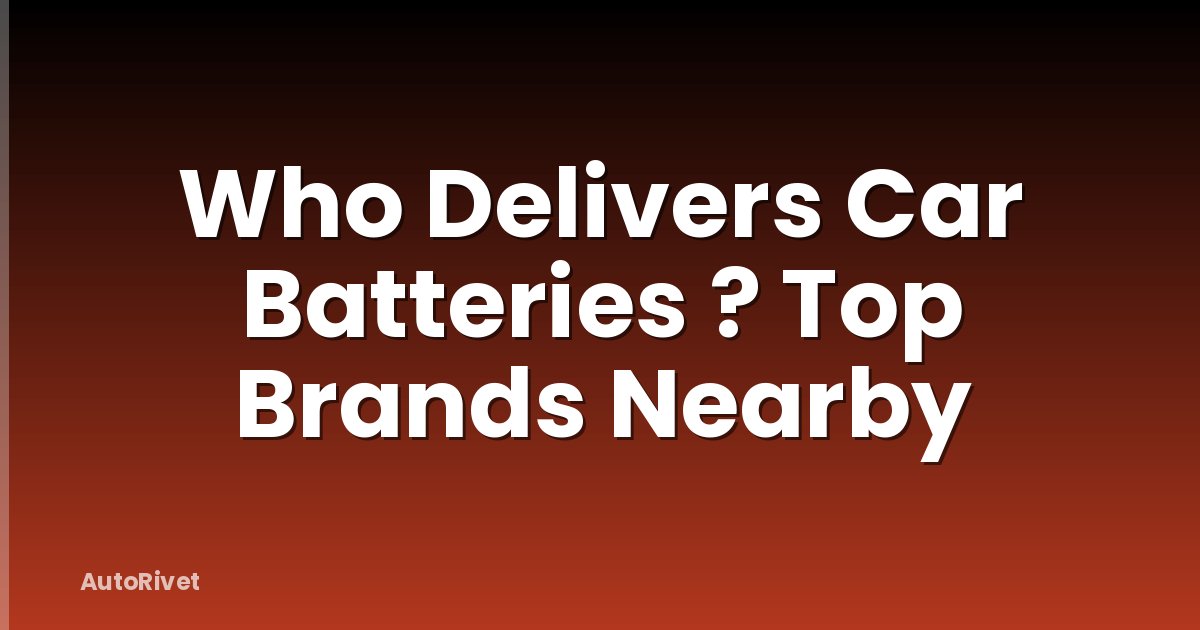 Who Delivers Car Batteries ? Top Brands Nearby