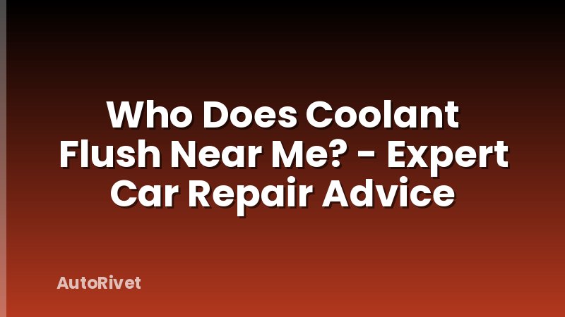 Who Does Coolant Flush Near Me? - Expert Car Repair Advice