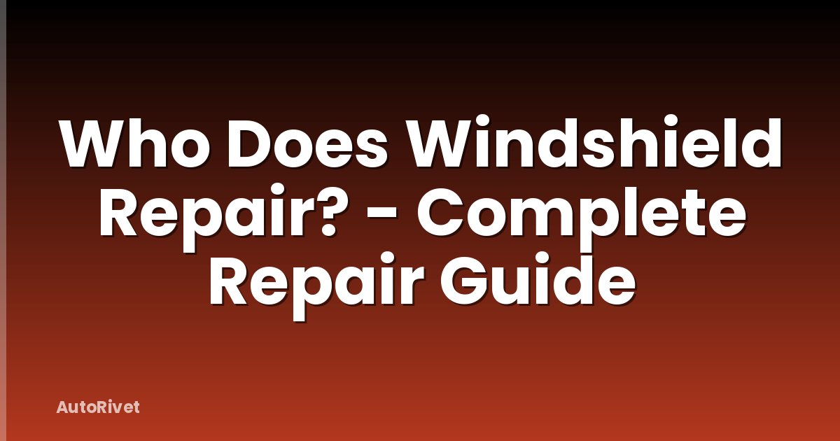 Who Does Windshield Repair? - Complete Repair Guide