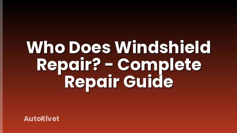 Who Does Windshield Repair? - Complete Repair Guide