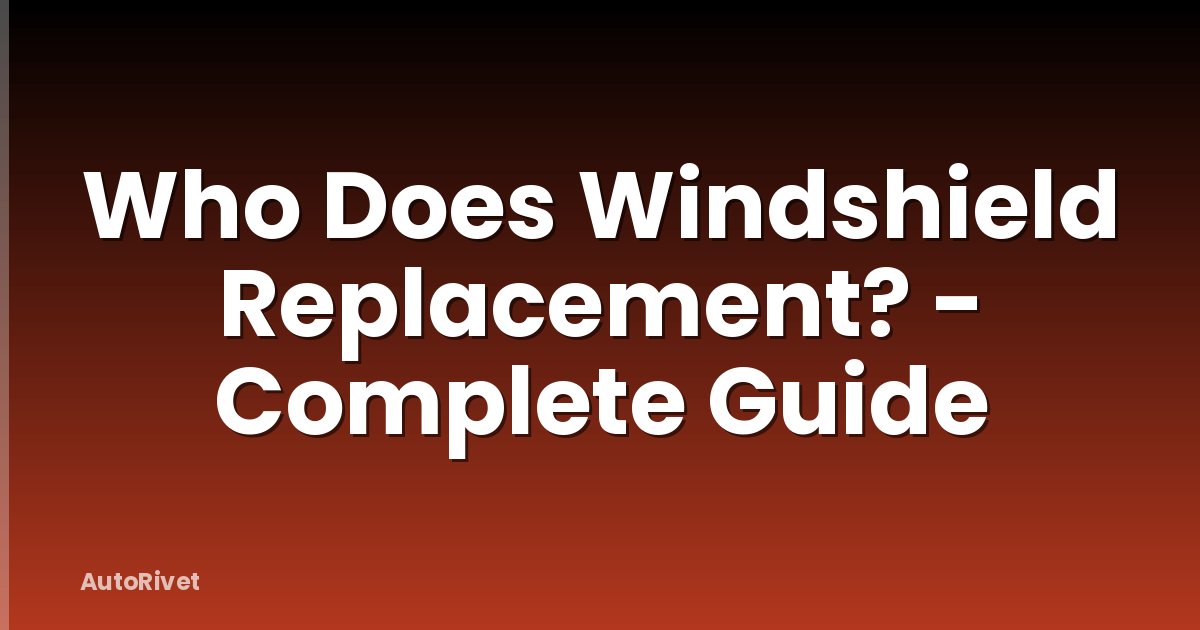 Who Does Windshield Replacement? - Complete Guide