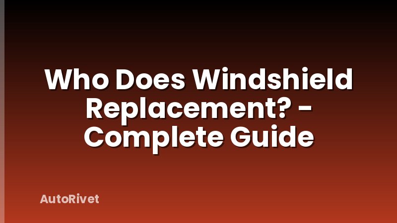 Who Does Windshield Replacement? - Complete Guide