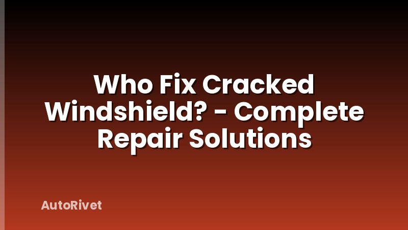 Who Fix Cracked Windshield? - Complete Repair Solutions