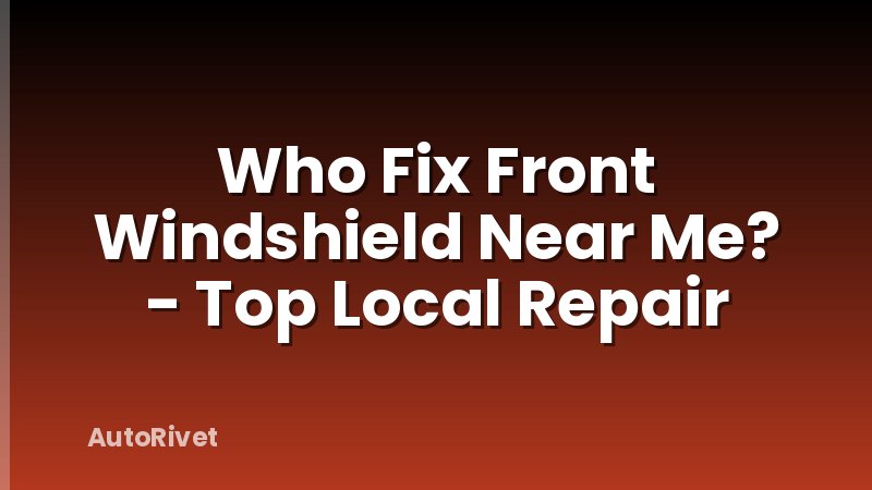Who Fix Front Windshield Near Me? - Top Local Repair