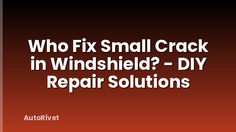 Who Fix Small Crack in Windshield? - DIY Repair Solutions