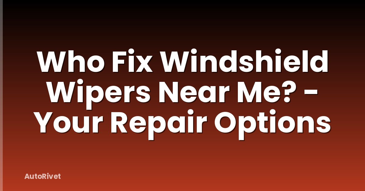 Who Fix Windshield Wipers Near Me? - Your Repair Options