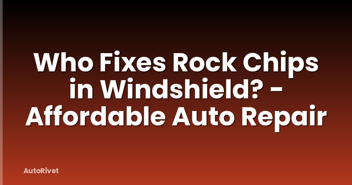 Who Fixes Rock Chips in Windshield? - Affordable Auto Repair