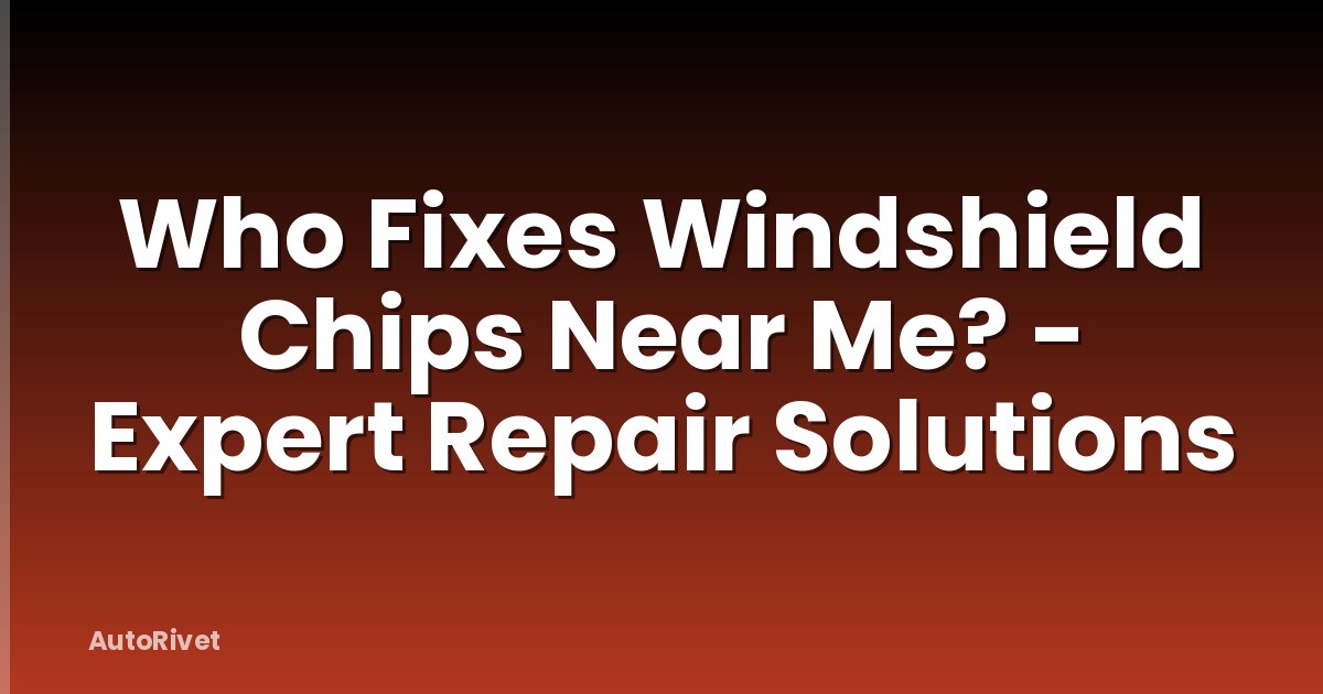 Who Fixes Windshield Chips Near Me? - Expert Repair Solutions