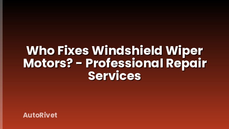Who Fixes Windshield Wiper Motors? - Professional Repair Services
