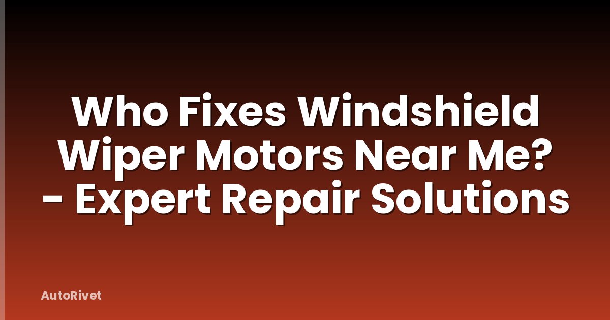 Who Fixes Windshield Wiper Motors Near Me? - Expert Repair Solutions