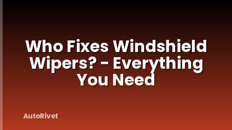 Who Fixes Windshield Wipers? - Everything You Need