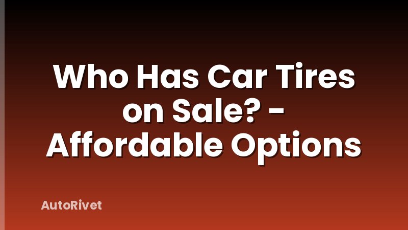 Who Has Car Tires on Sale? - Affordable Options