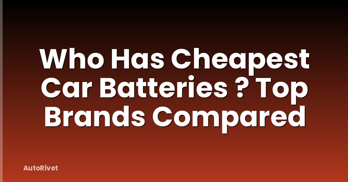 Who Has Cheapest Car Batteries ? Top Brands Compared