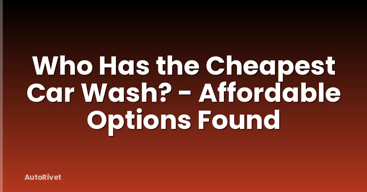 Who Has the Cheapest Car Wash? - Affordable Options Found